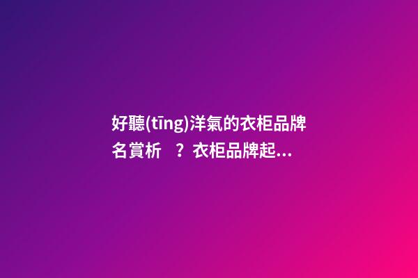 好聽(tīng)洋氣的衣柜品牌名賞析？衣柜品牌起名大全推薦-第1張-商標(biāo)起名-玄機(jī)派